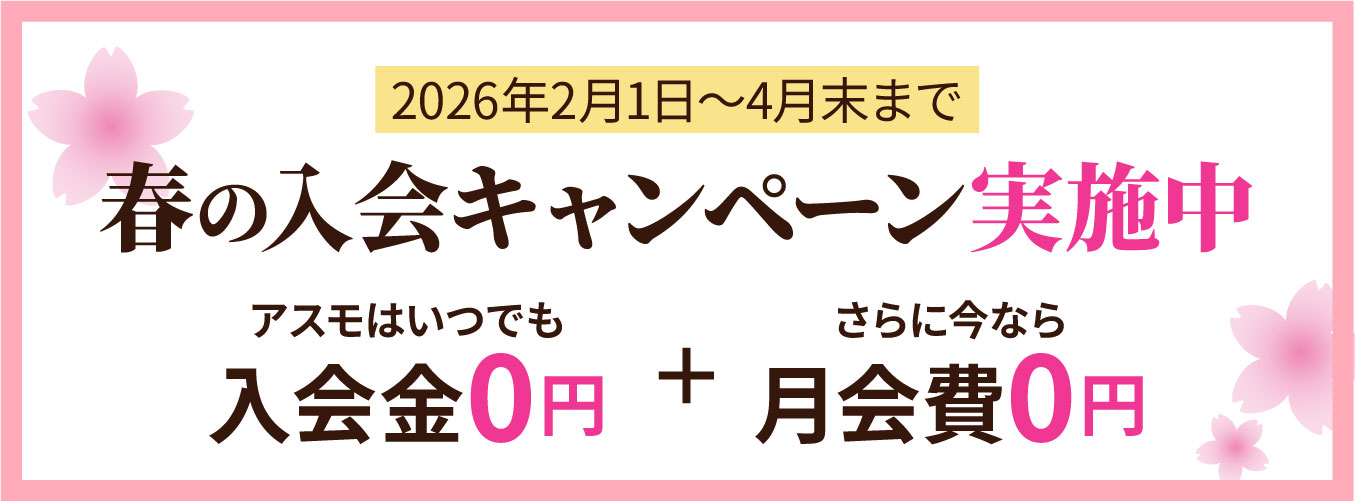 春の入会キャンペーン実施中！ 2026年2月1日～4月末まで アスモはいつでも入会金0円＋さらに今なら月会費0円